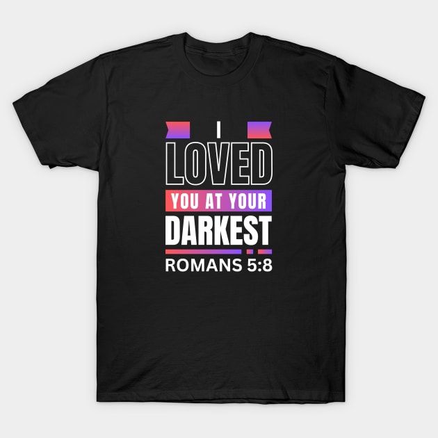 I Loved You At Your Darkest | Bible Verse Romans 5:8 T-Shirt by All Things Gospel